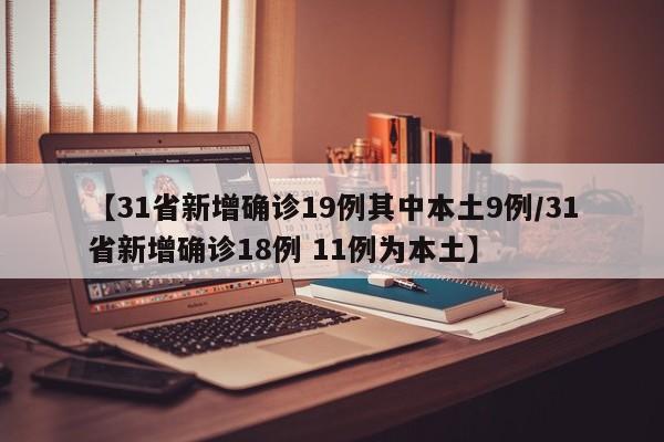 【31省新增确诊19例其中本土9例/31省新增确诊18例 11例为本土】