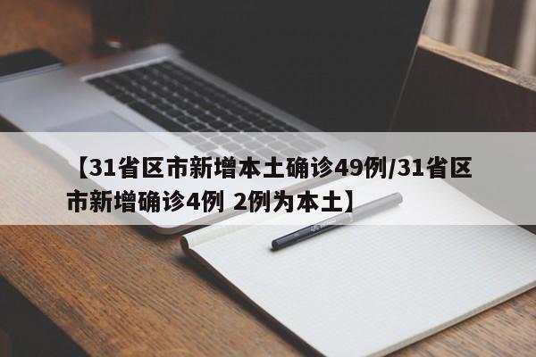【31省区市新增本土确诊49例/31省区市新增确诊4例 2例为本土】